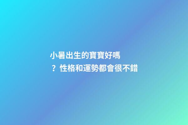 小暑出生的寶寶好嗎？性格和運勢都會很不錯